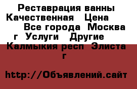 Реставрация ванны Качественная › Цена ­ 3 333 - Все города, Москва г. Услуги » Другие   . Калмыкия респ.,Элиста г.